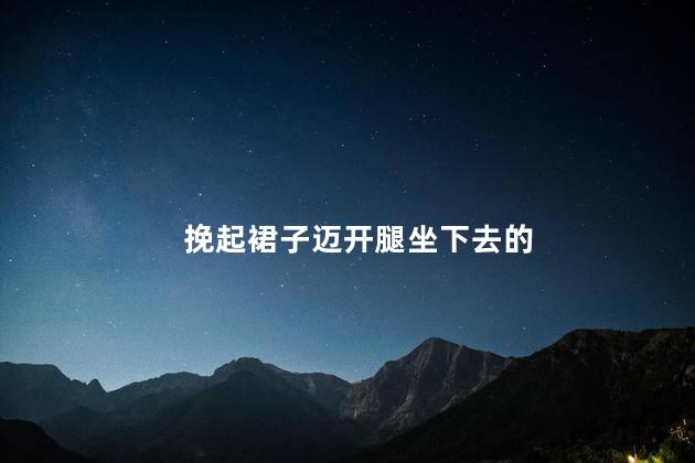 挽起裙子迈开腿坐下去的