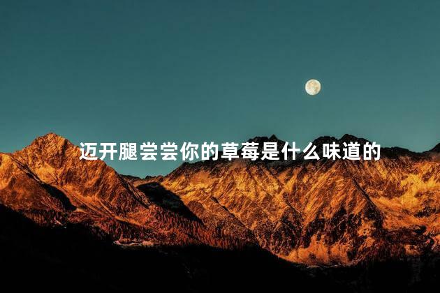 迈开腿尝尝你的草莓是什么味道的