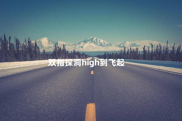 双指探洞high到飞起