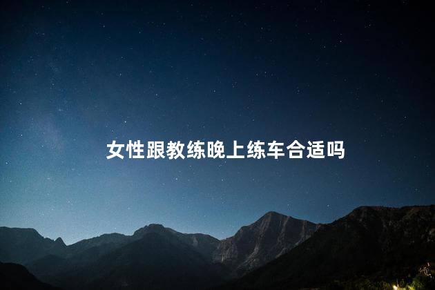 女性跟教练晚上练车合适吗