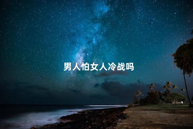 男人怕女人冷战吗