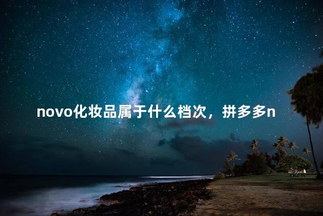 novo化妆品属于什么档次，拼多多novo是正规品牌吗