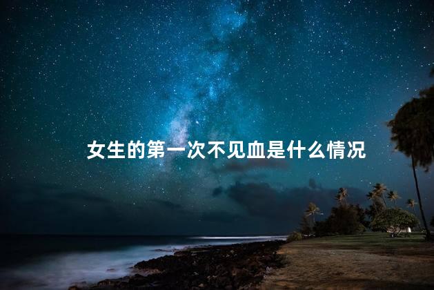 女生的第一次不见血是什么情况