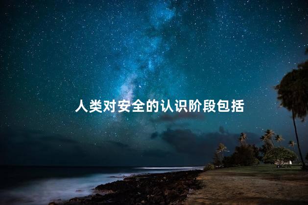 人类对安全的认识阶段包括