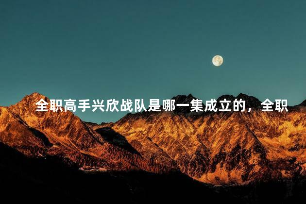 全职高手兴欣战队是哪一集成立的，全职高手兴欣战队成立是第几集