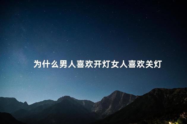 为什么男人喜欢开灯女人喜欢关灯