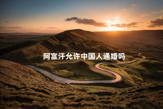 阿富汗允许中国人通婚吗