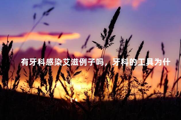有牙科感染艾滋例子吗，牙科的工具为什么从来不消毒