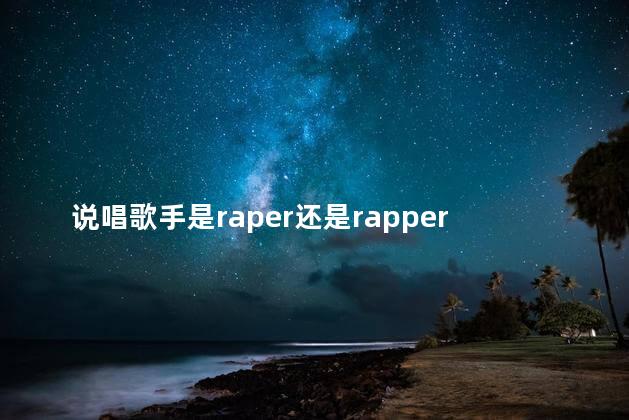 说唱歌手是raper还是rapper