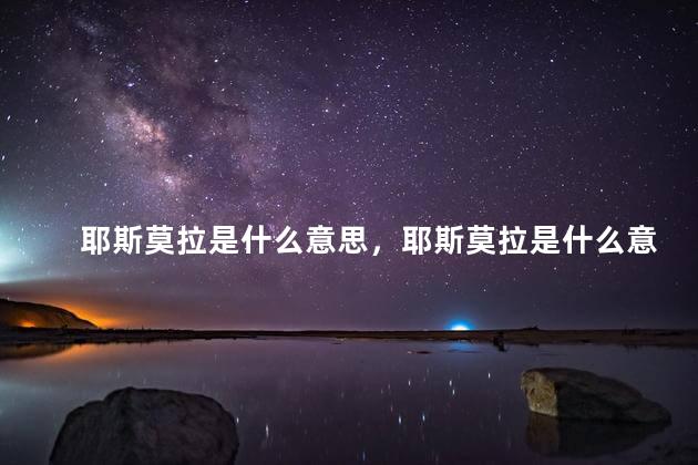 耶斯莫拉是什么意思，耶斯莫拉是什么意思啊