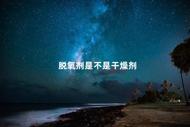 脱氧剂是不是干燥剂