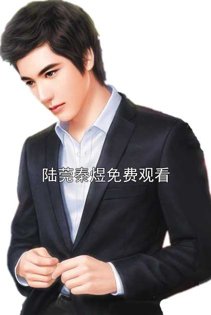 陆莞秦煜免费观看全文阅读_陆莞秦煜小说免费试读