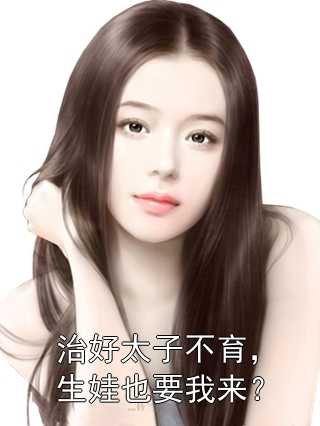人气小说治好太子不育，生娃也要我来？宋惜白元慎免费试读