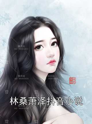 林桑萧泽抖音小说林桑萧泽全本免费小说目录试读