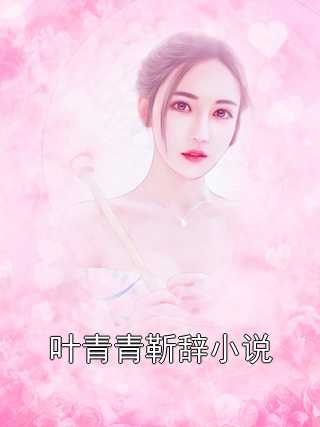 小说叶青青靳辞小说全文阅读叶青青靳辞完结版阅读