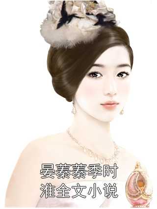 晏蓁蓁季时淮全文小说小说全文免费阅读_晏蓁蓁季时淮全文小说阅读