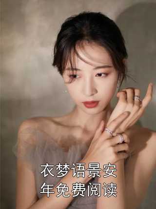 《衣梦语景安年免费阅读》衣梦语景安年小说全文完整版阅读