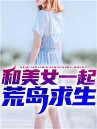 和美女一起荒岛求生小说免费阅读