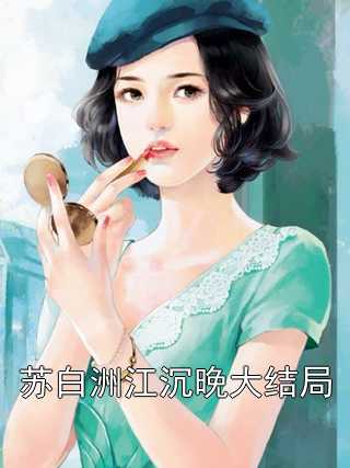 小说苏白洲江沉晚大结局全章节免费阅读