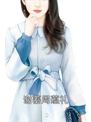 佚名的小说_谢蓁周蕴礼谢蓁周蕴礼小说阅读