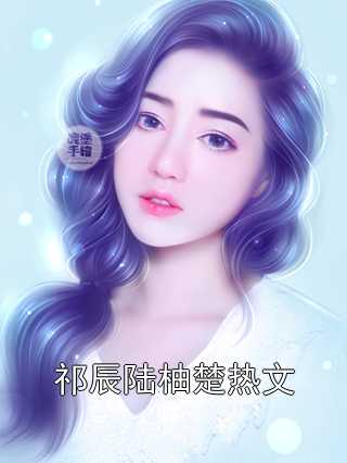 祁辰陆柚楚热文小说全本完结版免费阅读